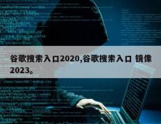 谷歌搜索入口2020,谷歌搜索入口 镜像2023。