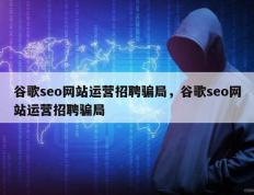 谷歌seo网站运营招聘骗局，谷歌seo网站运营招聘骗局