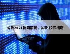 谷歌2021校园招聘，谷歌 校园招聘