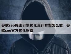 谷歌seo搜索引擎优化设计方案怎么做，谷歌seo官方优化指南