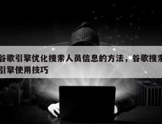 谷歌引擎优化搜索人员信息的方法，谷歌搜索引擎使用技巧