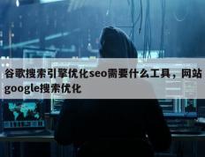 谷歌搜索引擎优化seo需要什么工具，网站google搜索优化