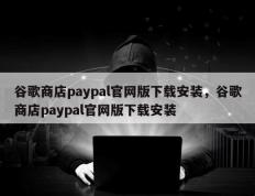 谷歌商店paypal官网版下载安装，谷歌商店paypal官网版下载安装