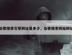 谷歌搜索引擎网址是多少，谷歌搜索网站网址