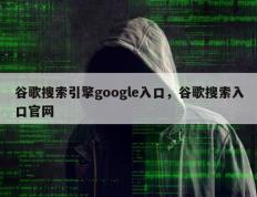 谷歌搜索引擎google入口，谷歌搜索入口官网