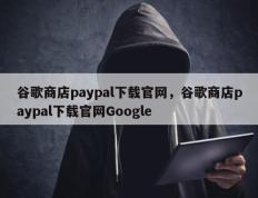 谷歌商店paypal下载官网，谷歌商店paypal下载官网Google