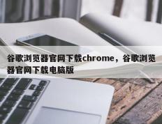 谷歌浏览器官网下载chrome，谷歌浏览器官网下载电脑版