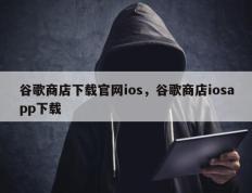 谷歌商店下载官网ios，谷歌商店iosapp下载