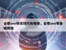 谷歌seo特点技巧有哪些，谷歌seo零基础教程