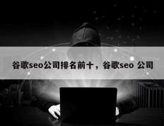 谷歌seo公司排名前十，谷歌seo 公司