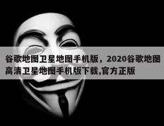 谷歌地图卫星地图手机版，2020谷歌地图高清卫星地图手机版下载,官方正版