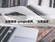 谷歌搜索-google官网，"谷歌搜索"