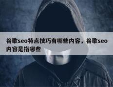 谷歌seo特点技巧有哪些内容，谷歌seo内容是指哪些