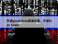 宁波goodslove具体位置，宁波love town