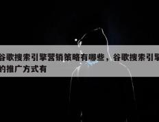 谷歌搜索引擎营销策略有哪些，谷歌搜索引擎的推广方式有