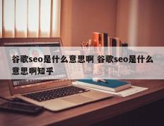 谷歌seo是什么意思啊 谷歌seo是什么意思啊知乎