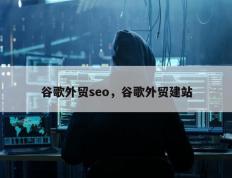 谷歌外贸seo，谷歌外贸建站