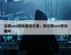 谷歌seo网站建设方案，做谷歌seo有效果吗