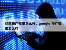 谷歌推广效果怎么样，google 推广效果怎么样