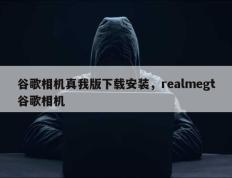 谷歌相机真我版下载安装，realmegt谷歌相机