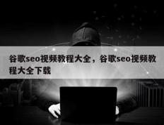 谷歌seo视频教程大全，谷歌seo视频教程大全下载