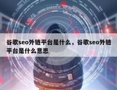 谷歌seo外链平台是什么，谷歌seo外链平台是什么意思