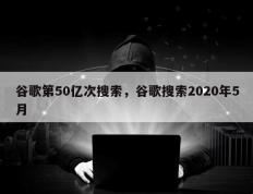 谷歌第50亿次搜索，谷歌搜索2020年5月