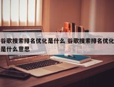 谷歌搜索排名优化是什么 谷歌搜索排名优化是什么意思