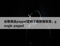 谷歌商店paypal官网下载新版安装，google paypal