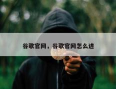 谷歌官网，谷歌官网怎么进