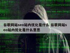 谷歌网站seo站内优化是什么 谷歌网站seo站内优化是什么意思