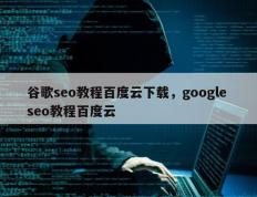 谷歌seo教程百度云下载，google seo教程百度云