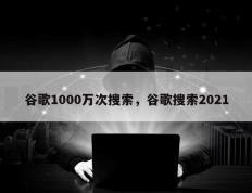 谷歌1000万次搜索，谷歌搜索2021