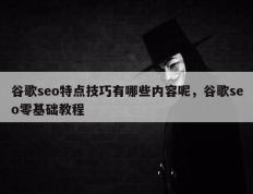 谷歌seo特点技巧有哪些内容呢，谷歌seo零基础教程