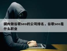 国内做谷歌seo的公司排名，谷歌seo是什么职业