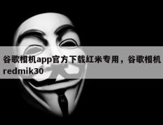 谷歌相机app官方下载红米专用，谷歌相机redmik30