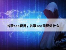 谷歌seo费用，谷歌seo需要做什么