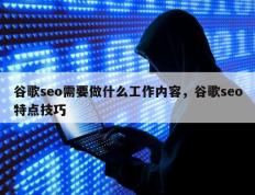 谷歌seo需要做什么工作内容，谷歌seo特点技巧