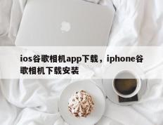 ios谷歌相机app下载，iphone谷歌相机下载安装