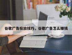 谷歌广告投放技巧，谷歌广告怎么赚钱