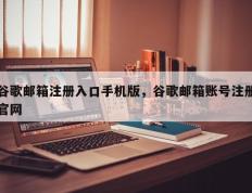 谷歌邮箱注册入口手机版，谷歌邮箱账号注册官网