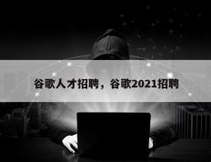 谷歌人才招聘，谷歌2021招聘