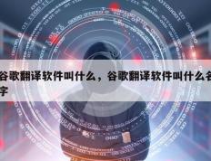 谷歌翻译软件叫什么，谷歌翻译软件叫什么名字