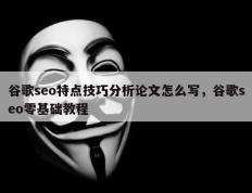 谷歌seo特点技巧分析论文怎么写，谷歌seo零基础教程