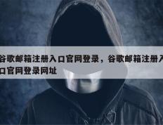 谷歌邮箱注册入口官网登录，谷歌邮箱注册入口官网登录网址