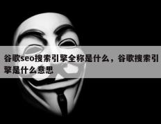 谷歌seo搜索引擎全称是什么，谷歌搜索引擎是什么意思