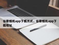 谷歌相机app下载方式，谷歌相机app下载地址