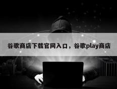 谷歌商店下载官网入口，谷歌play商店