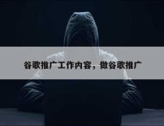 谷歌推广工作内容，做谷歌推广