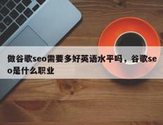 做谷歌seo需要多好英语水平吗，谷歌seo是什么职业